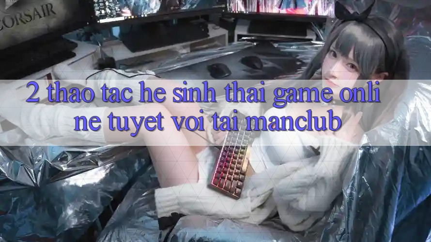 2. Thao tác hệ sinh thái Game Online tuyệt vời tại Manclub