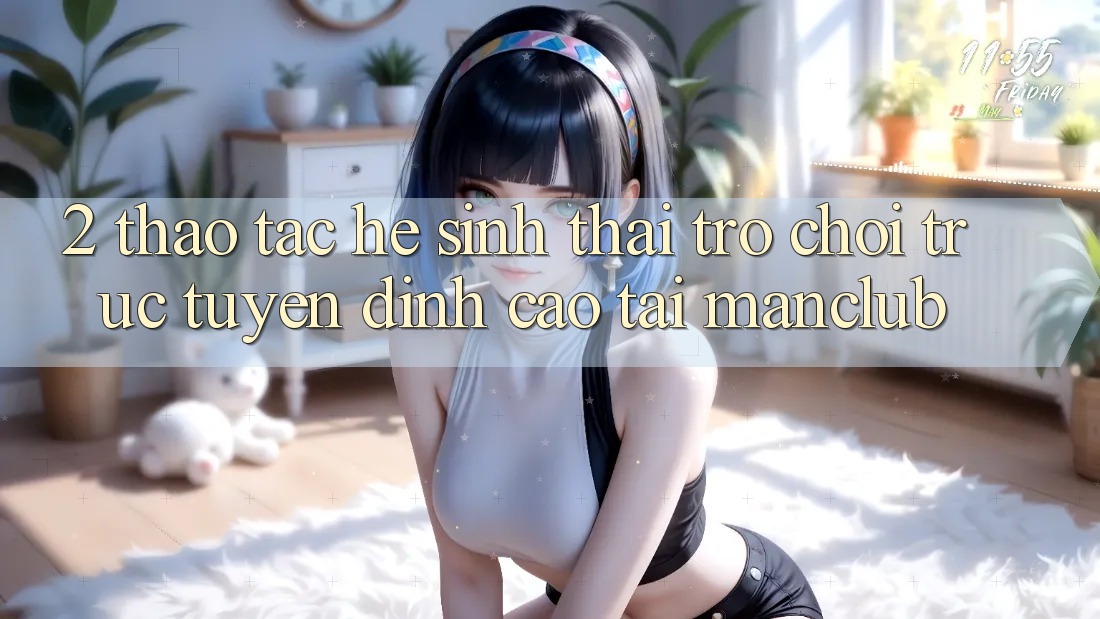 2. Thao tác hệ sinh thái Trò chơi trực tuyến đỉnh cao tại Manclub
