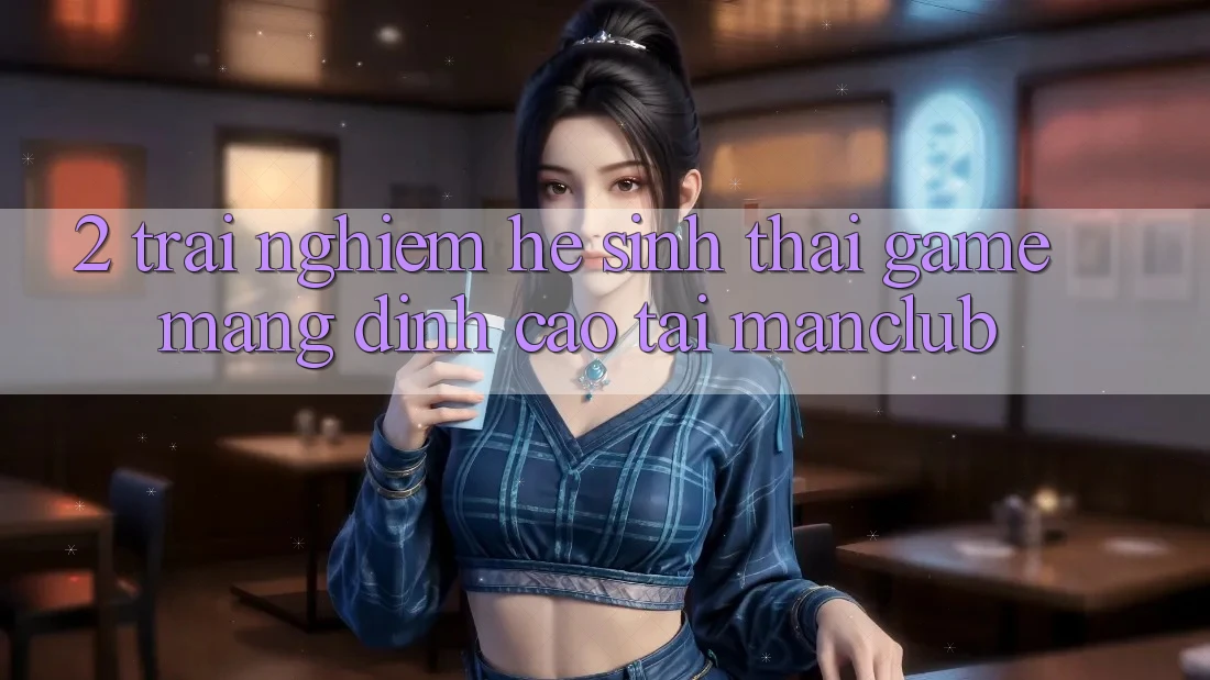 2. Trải nghiệm hệ sinh thái Game mạng đỉnh cao tại Manclub