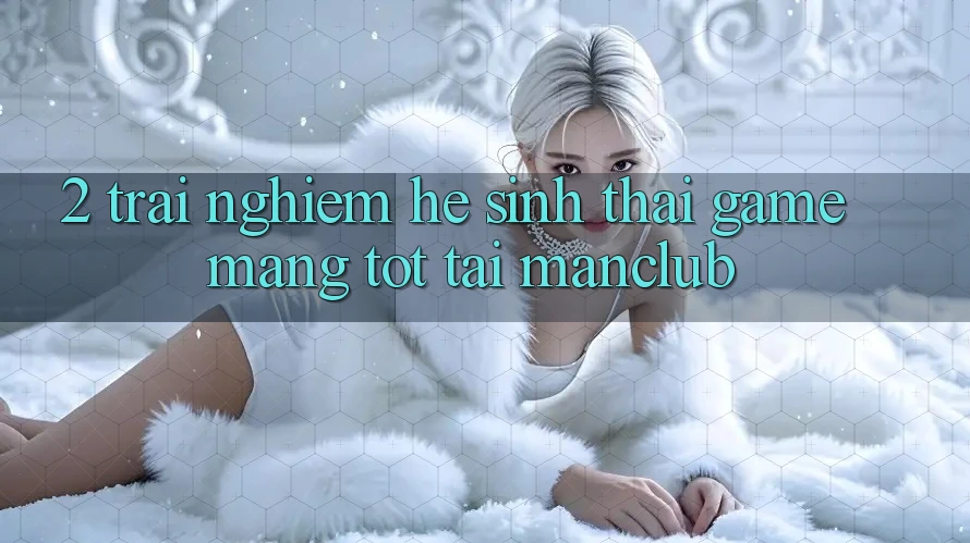2. Trải nghiệm hệ sinh thái Game mạng tốt tại Manclub