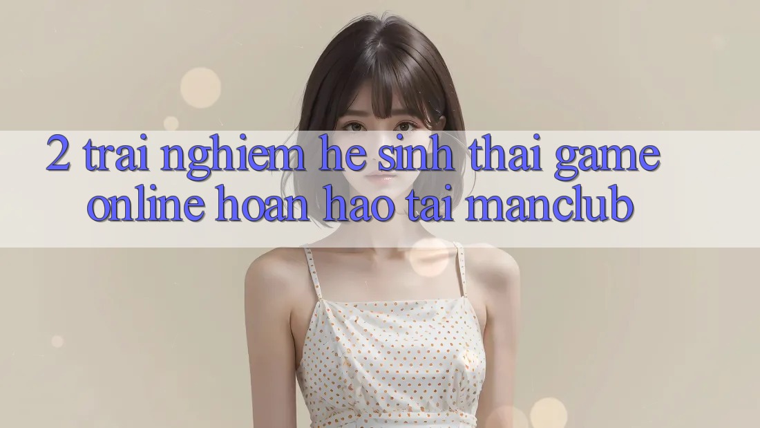 2. Trải nghiệm hệ sinh thái Game Online hoàn hảo tại Manclub