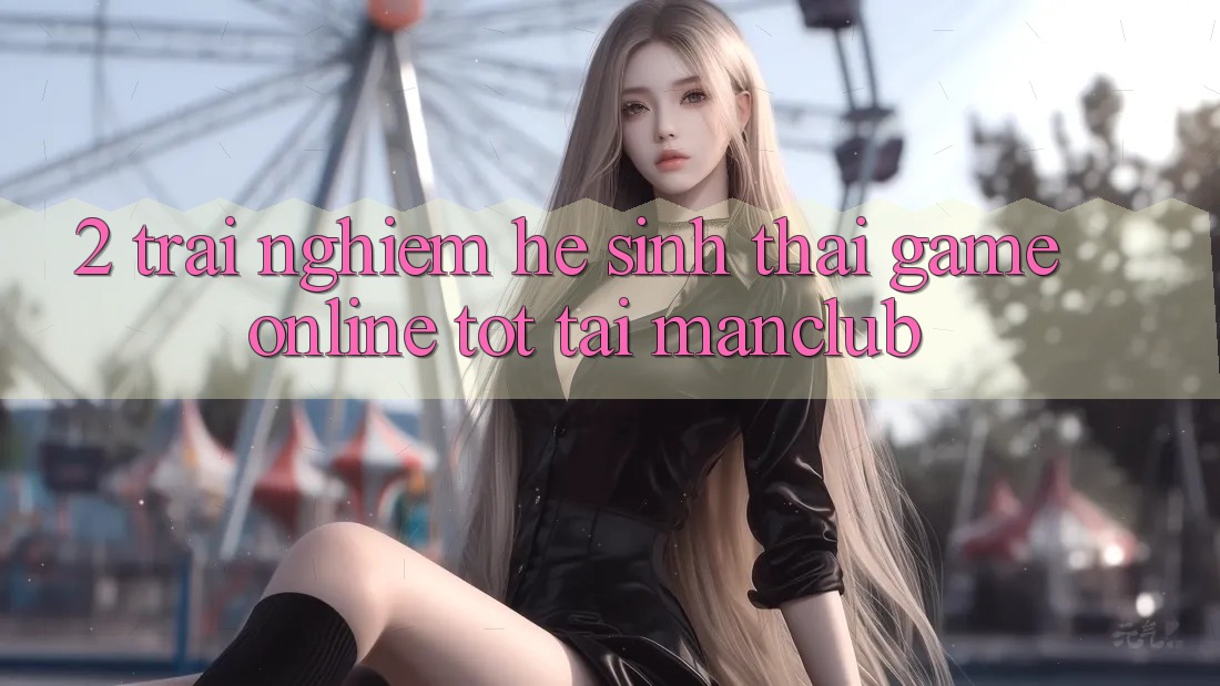 2. Trải nghiệm hệ sinh thái Game Online tốt tại Manclub