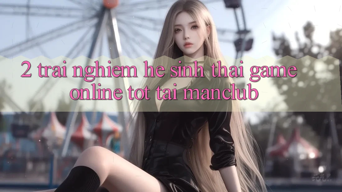 2. Trải nghiệm hệ sinh thái Game Online tốt tại Manclub