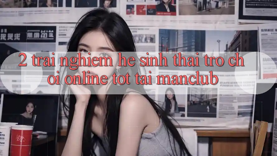 2. Trải nghiệm hệ sinh thái Trò chơi Online tốt tại Manclub