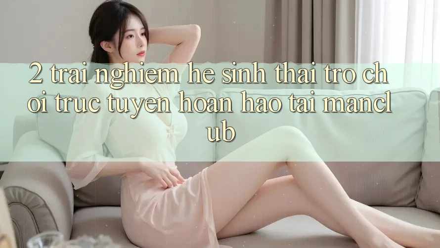 2. Trải nghiệm hệ sinh thái Trò chơi trực tuyến hoàn hảo tại Manclub