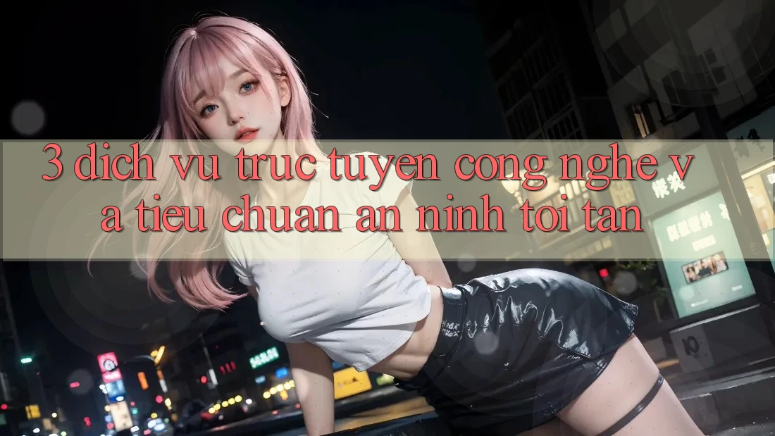 3. Dịch vụ trực tuyến công nghệ và tiêu chuẩn an ninh tối tân
