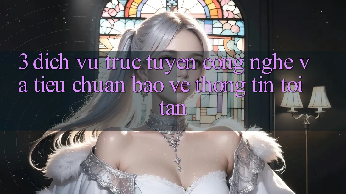 3. Dịch vụ trực tuyến công nghệ và tiêu chuẩn bảo vệ thông tin tối tân