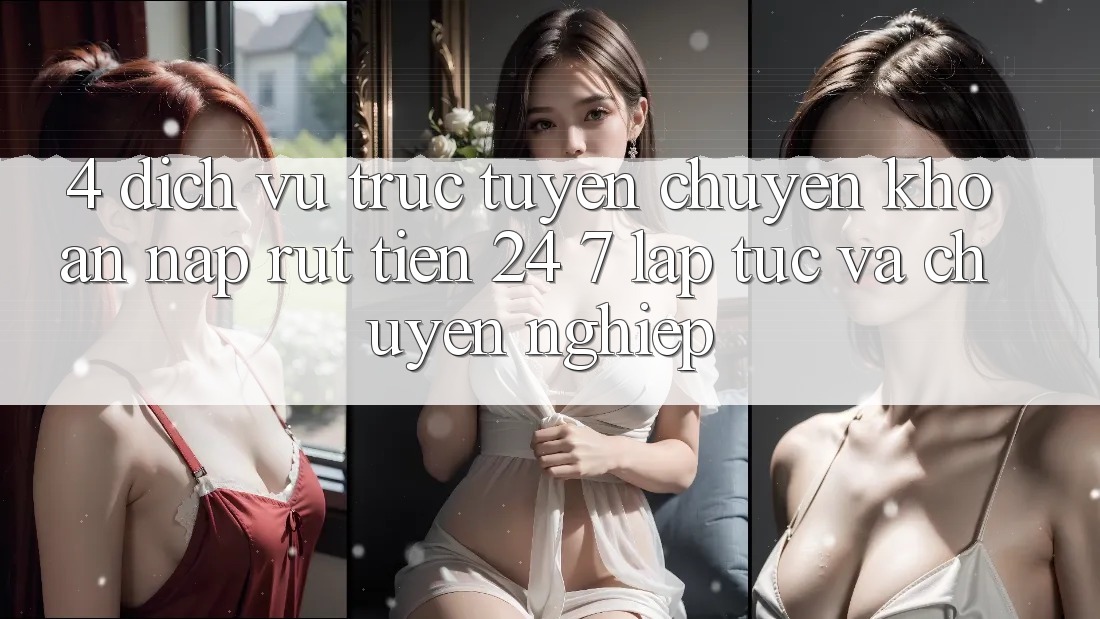 4. Dịch vụ trực tuyến chuyển khoản nạp - rút tiền 24/7: Lập tức và chuyên nghiệp