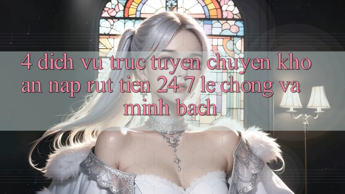 4. Dịch vụ trực tuyến chuyển khoản nạp - rút tiền 24/7: Lẹ chóng và minh bạch