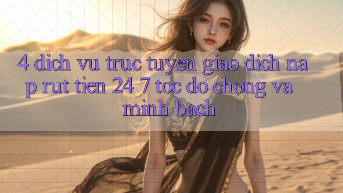 4. Dịch vụ trực tuyến giao dịch nạp - rút tiền 24/7: Tốc độ chóng và minh bạch