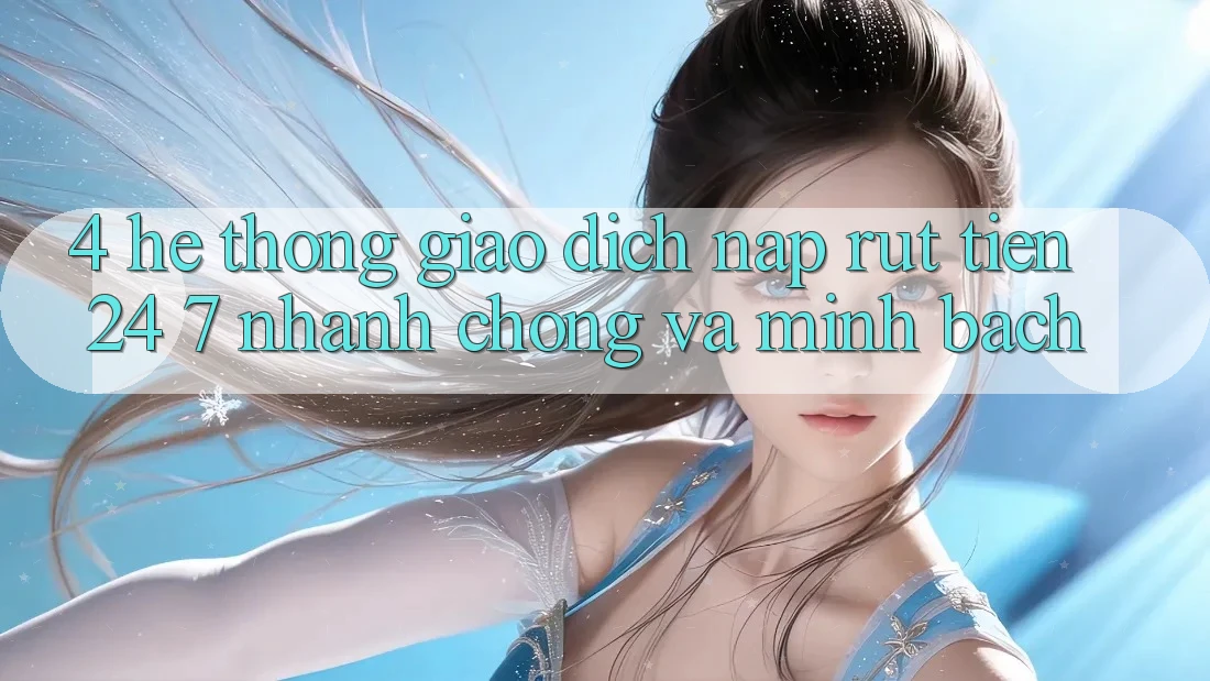 4. Hệ thống giao dịch nạp - rút tiền 24/7: Nhanh chóng và minh bạch