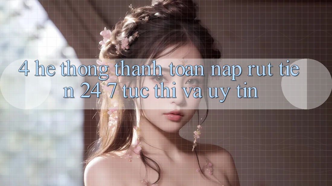4. Hệ thống thanh toán nạp - rút tiền 24/7: Tức thì và uy tín