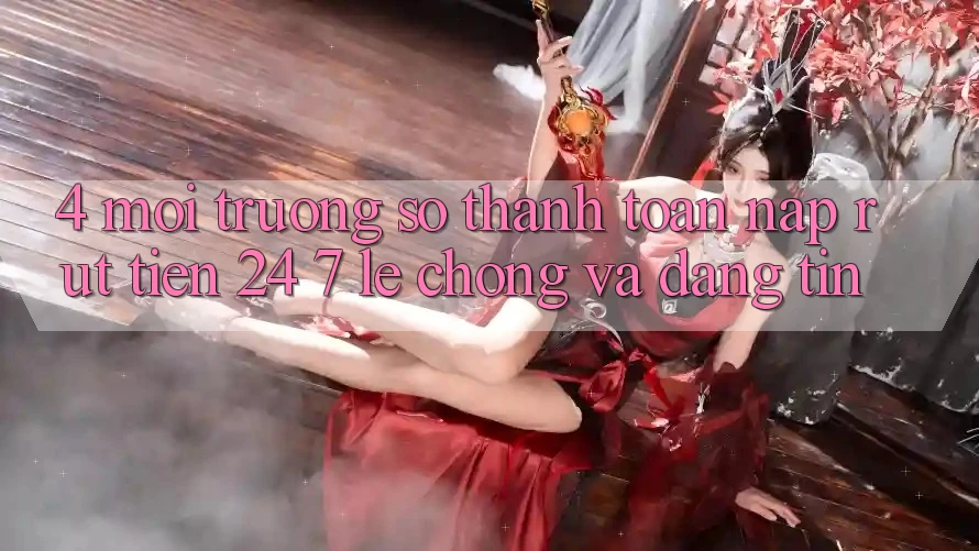 4. Môi trường số thanh toán nạp - rút tiền 24/7: Lẹ chóng và đáng tin