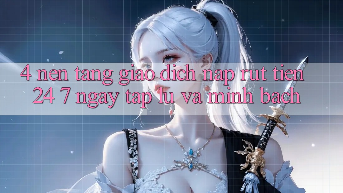 4. Nền tảng giao dịch nạp - rút tiền 24/7: Ngay tắp lự và minh bạch