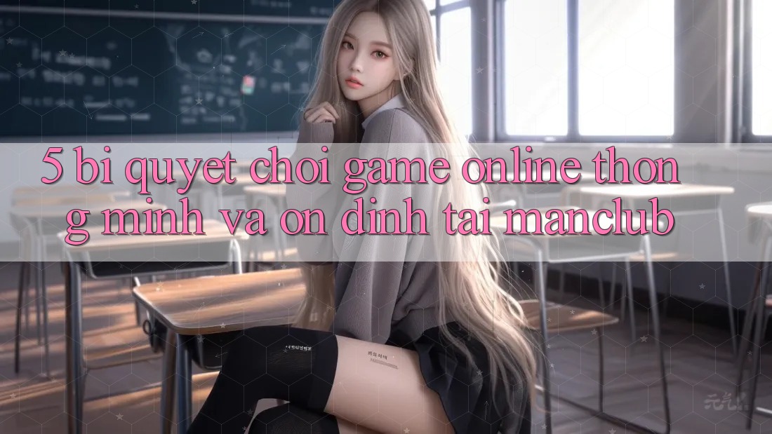5. Bí quyết chơi Game Online thông minh và ổn định tại Manclub