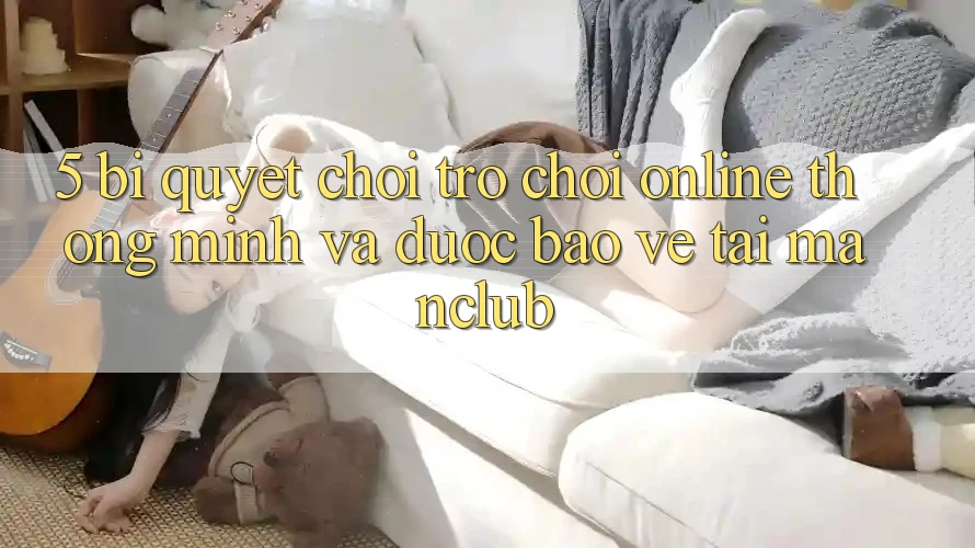 5. Bí quyết chơi Trò chơi Online thông minh và được bảo vệ tại Manclub