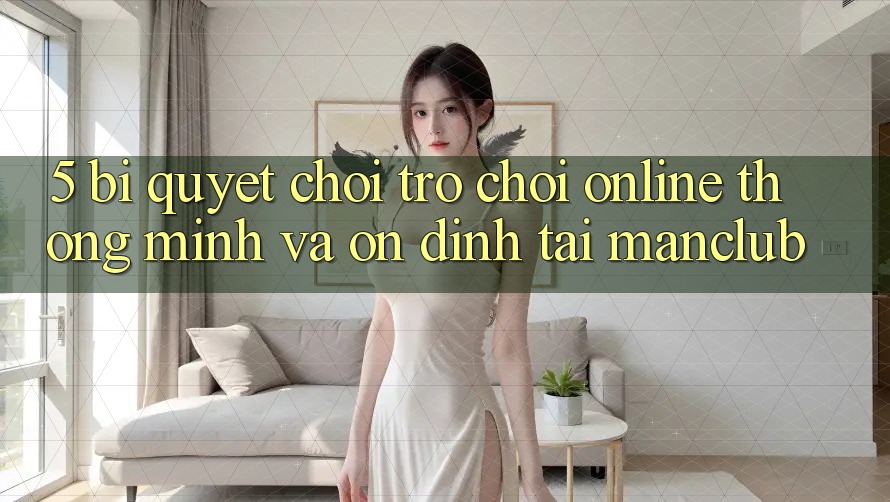 5. Bí quyết chơi Trò chơi Online thông minh và ổn định tại Manclub