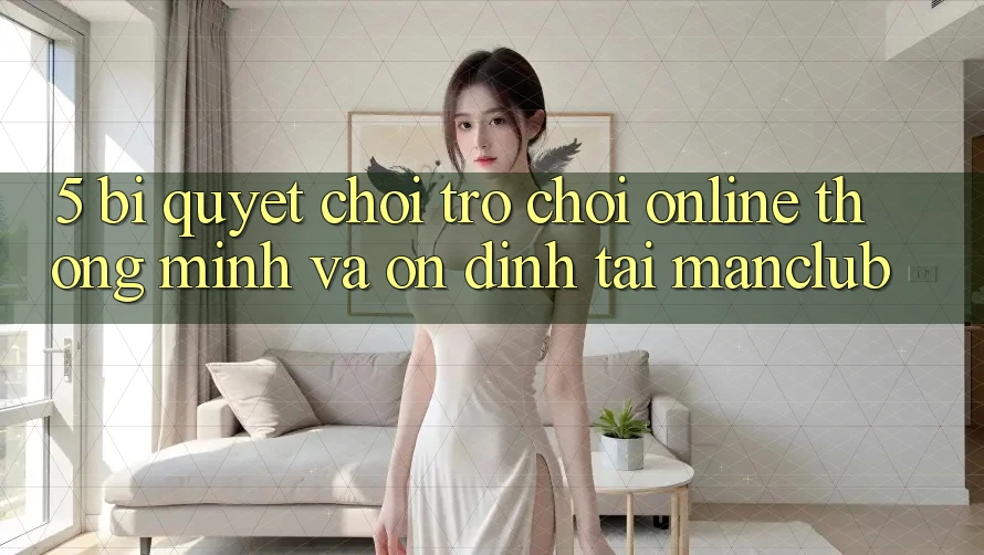 5. Bí quyết chơi Trò chơi Online thông minh và ổn định tại Manclub