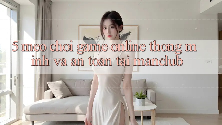 5. Mẹo chơi Game Online thông minh và an toàn tại Manclub