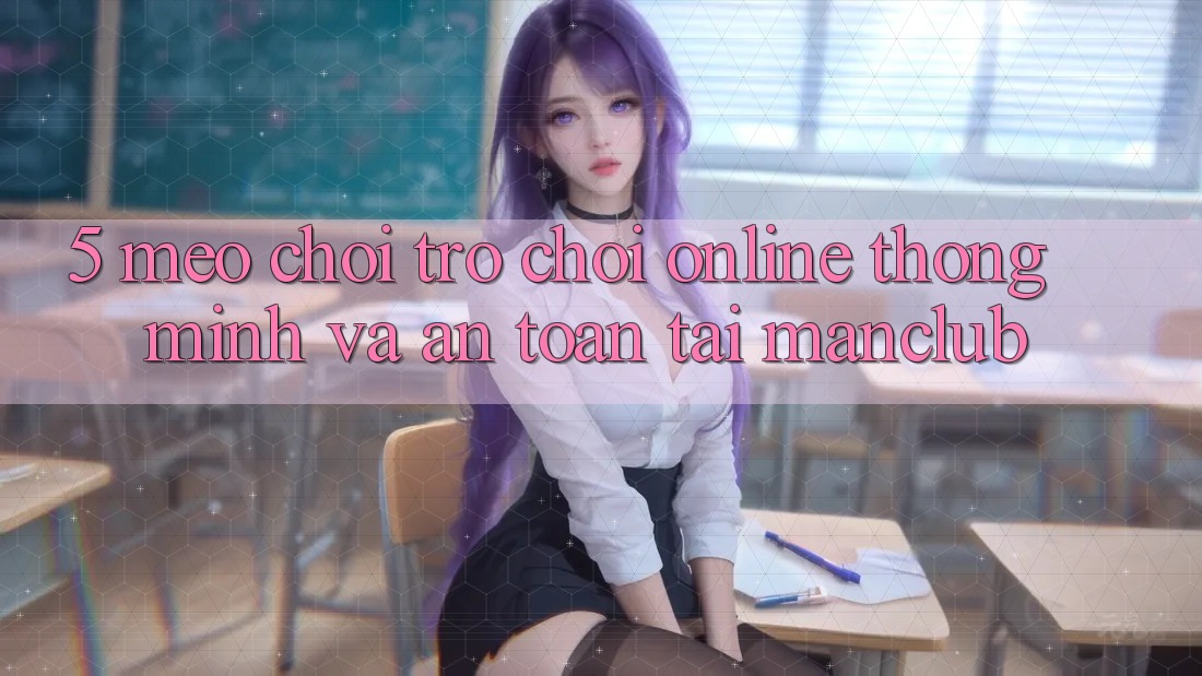 5. Mẹo chơi Trò chơi Online thông minh và an toàn tại Manclub