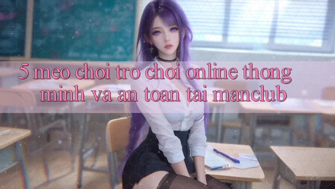 5. Mẹo chơi Trò chơi Online thông minh và an toàn tại Manclub