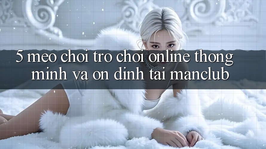 5. Mẹo chơi Trò chơi Online thông minh và ổn định tại Manclub