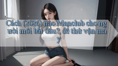 Cách (2026) nào Manclub cho người mới bắt đầu, để thử vận may