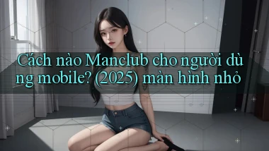 Cách nào Manclub cho người dùng mobile (2025) màn hình nhỏ