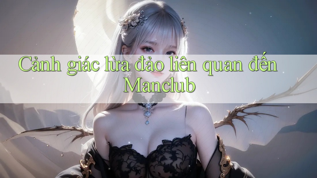 Cảnh giác lừa đảo liên quan đến Manclub