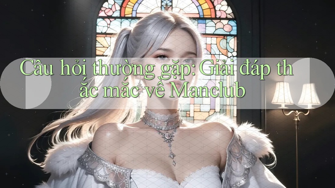 Câu hỏi thường gặp: Giải đáp thắc mắc về Manclub
