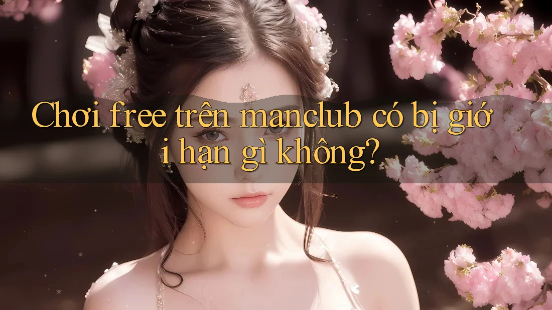 Chơi free trên manclub có bị giới hạn gì không?
