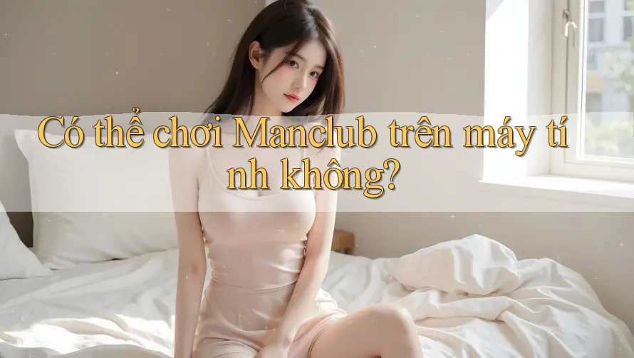 Có thể chơi Manclub trên máy tính không?