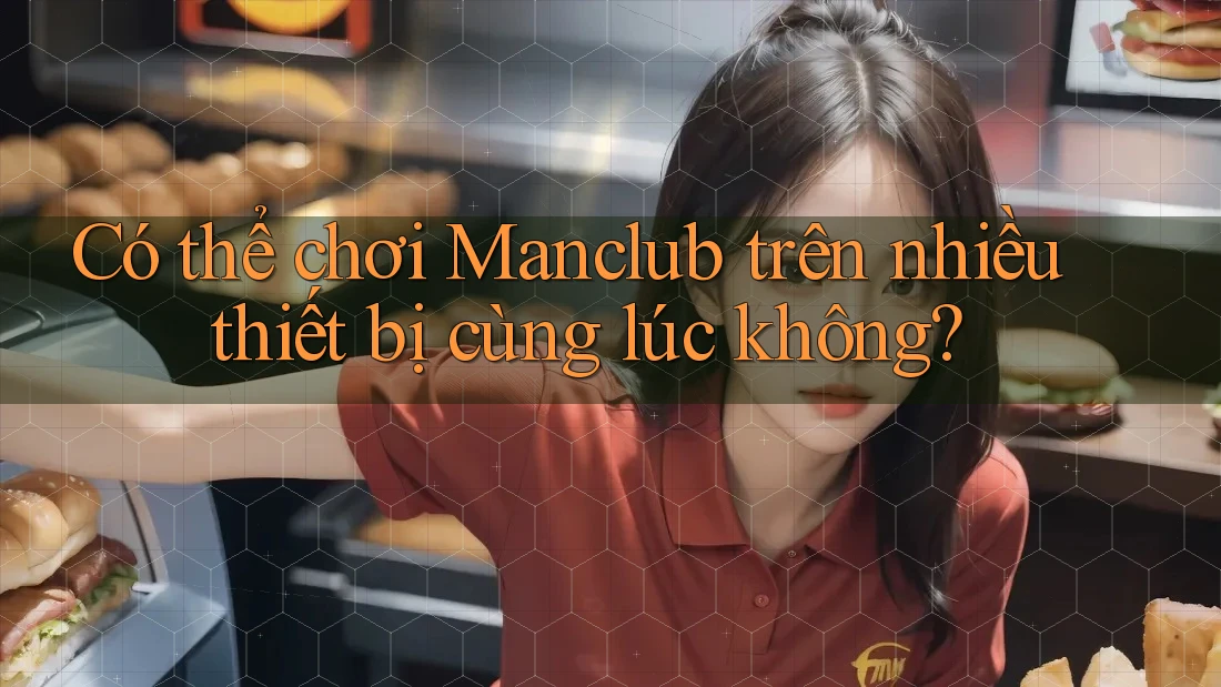 Có thể chơi Manclub trên nhiều thiết bị cùng lúc không?