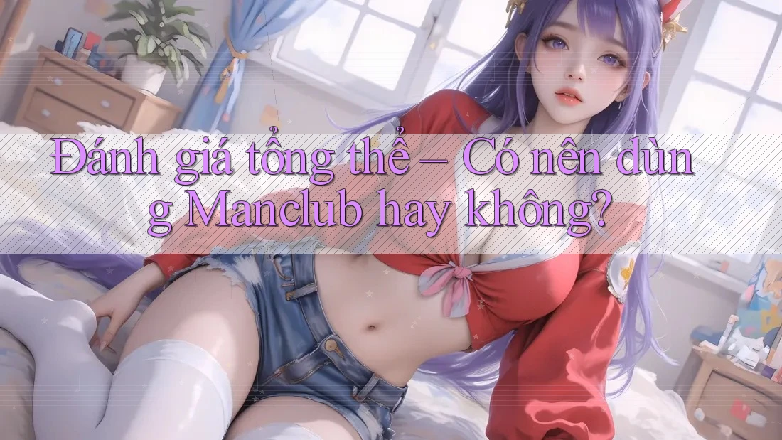 Đánh giá tổng thể – Có nên dùng Manclub hay không?