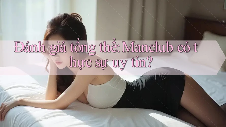 Đánh giá tổng thể: Manclub có thực sự uy tín?