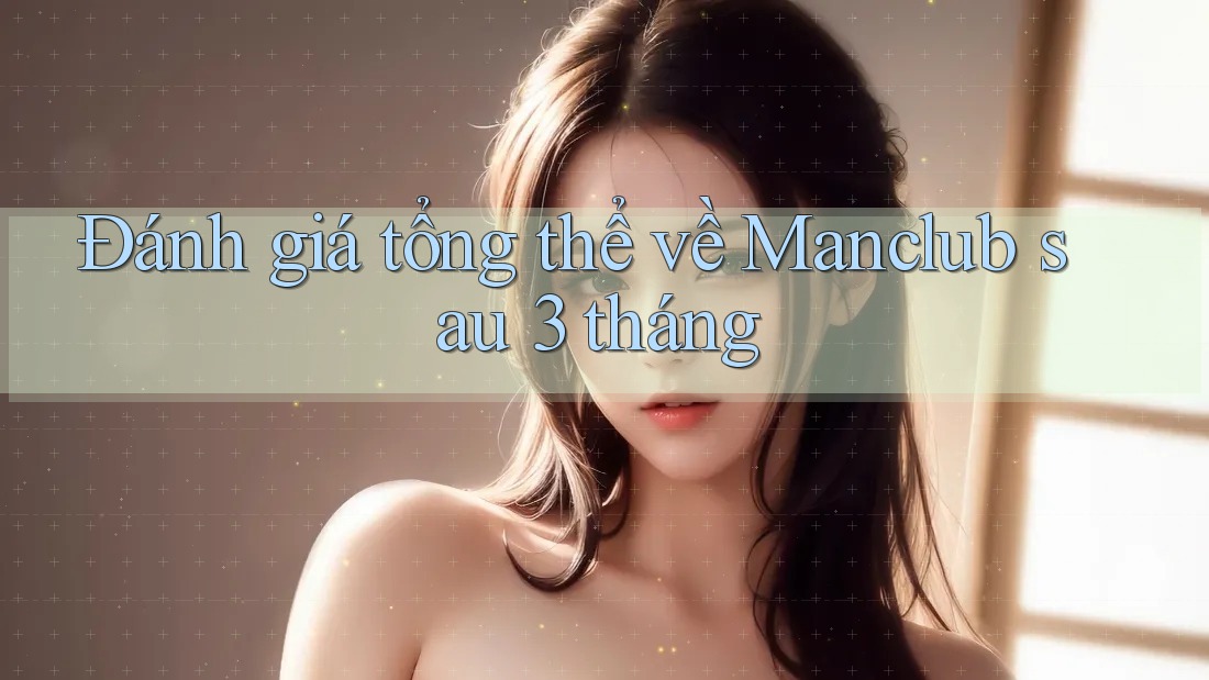 Đánh giá tổng thể về Manclub sau 3 tháng