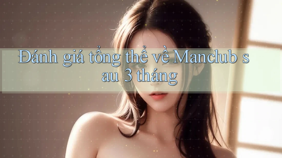 Đánh giá tổng thể về Manclub sau 3 tháng