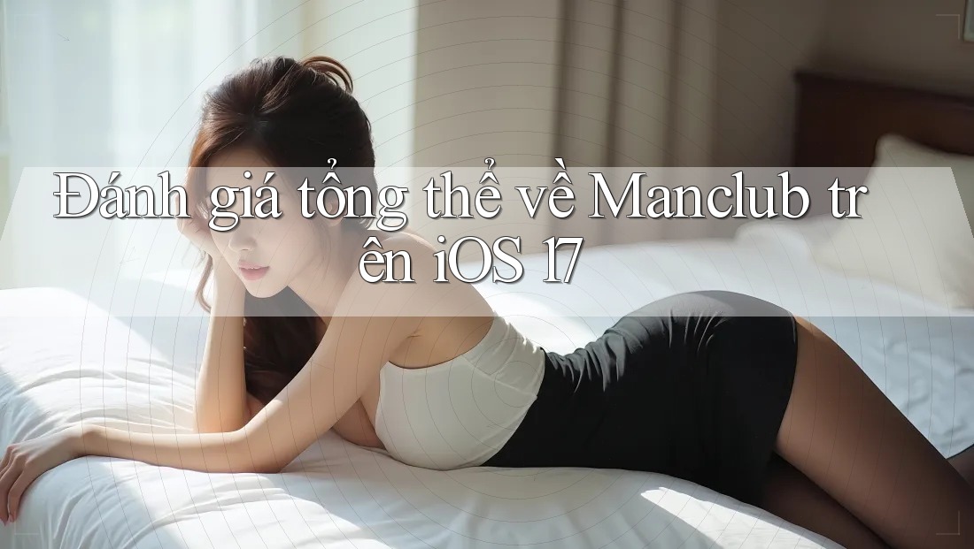 Đánh giá tổng thể về Manclub trên iOS 17