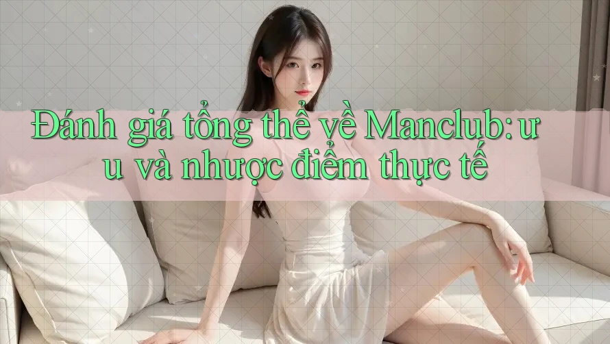 Đánh giá tổng thể về Manclub: ưu và nhược điểm thực tế
