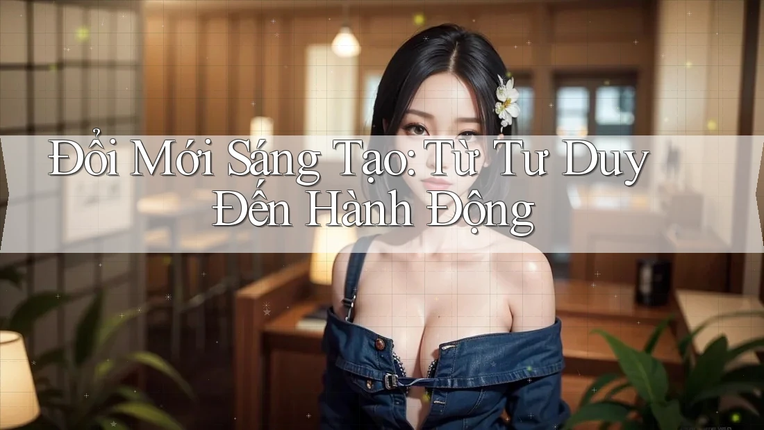 Đổi Mới Sáng Tạo: Từ Tư Duy Đến Hành Động