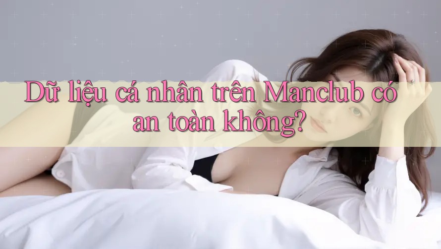 Dữ liệu cá nhân trên Manclub có an toàn không?
