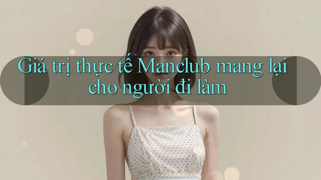 Giá trị thực tế Manclub mang lại cho người đi làm