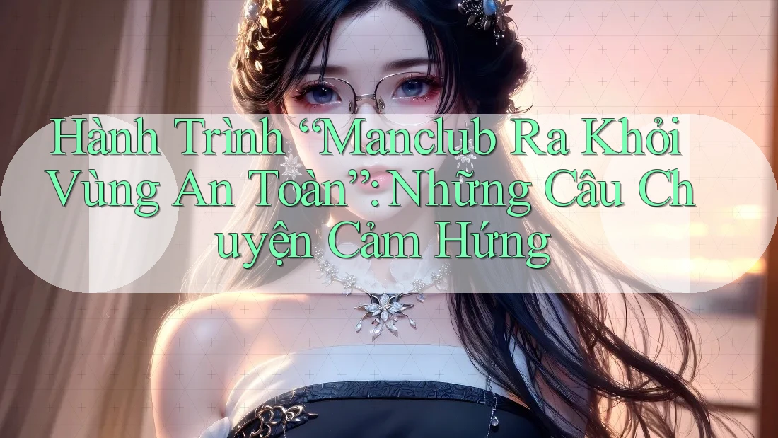 Hành Trình “Manclub Ra Khỏi Vùng An Toàn”: Những Câu Chuyện Cảm Hứng