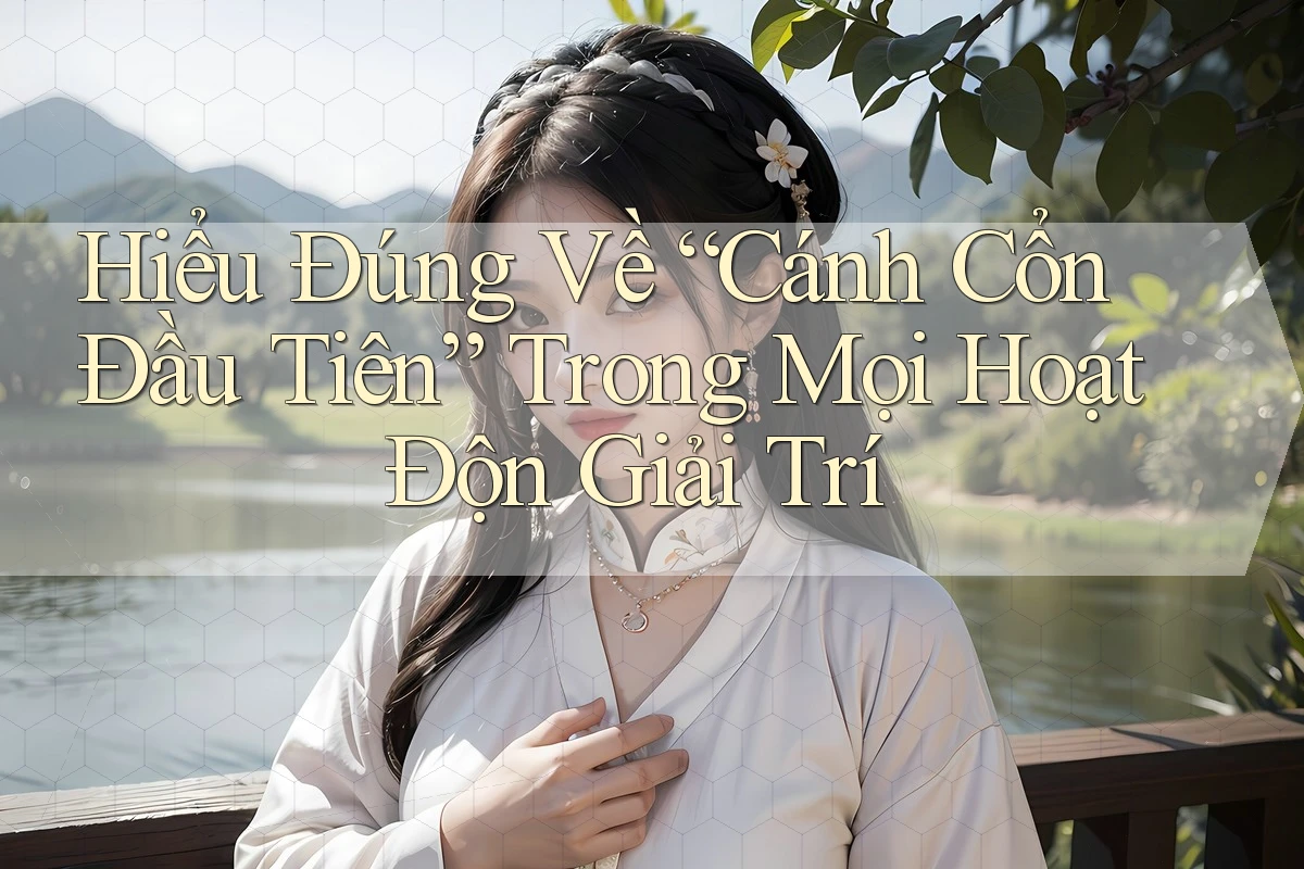 Hiểu Đúng Về “Cánh Cổnɡ Đầu Tiên” Trong Mọi Hoạt Độnɡ Giải Trí