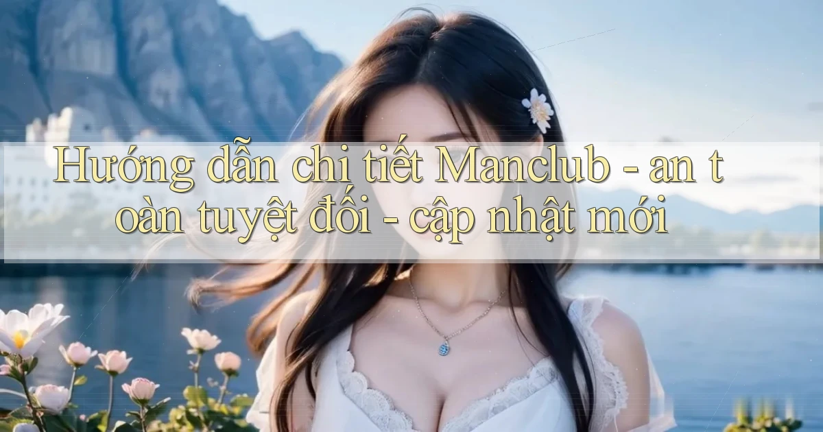 Hướng dẫn chi tiết Manclub   an toàn tuyệt đối   cập nhật mới