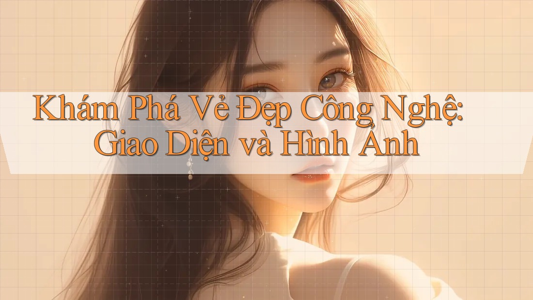 Khám Phá Vẻ Đẹp Công Nghệ: Giao Diện và Hình Ảnh