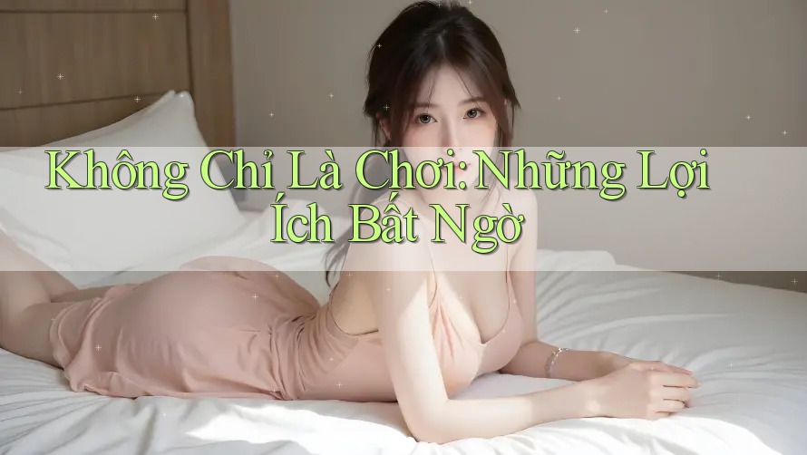 Không Chỉ Là Chơi: Những Lợi Ích Bất Ngờ