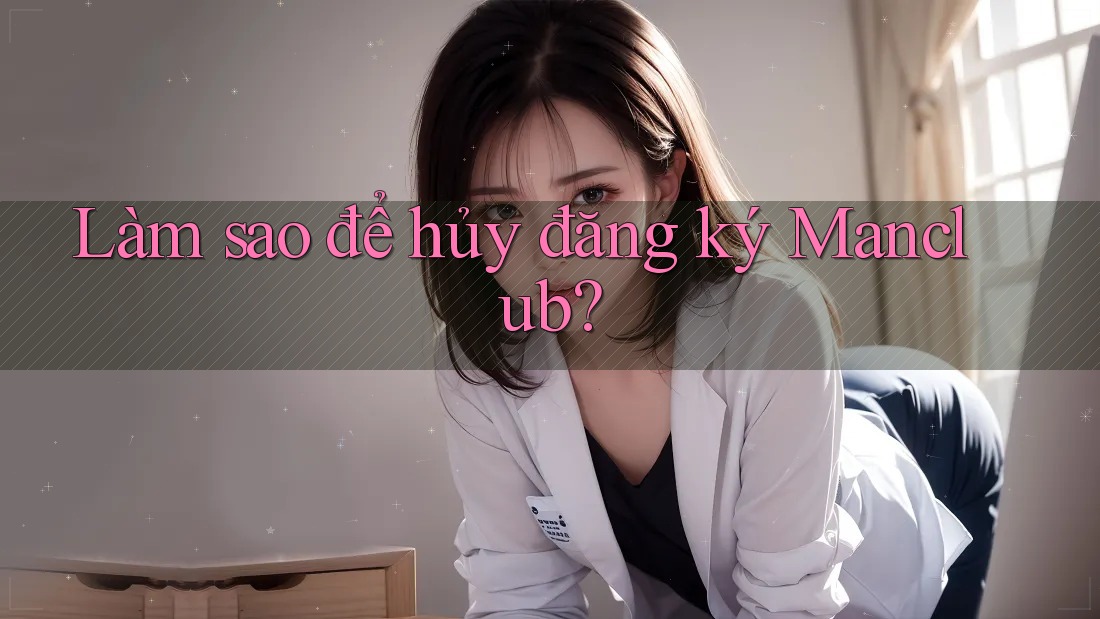 Làm sao để hủy đăng ký Manclub?