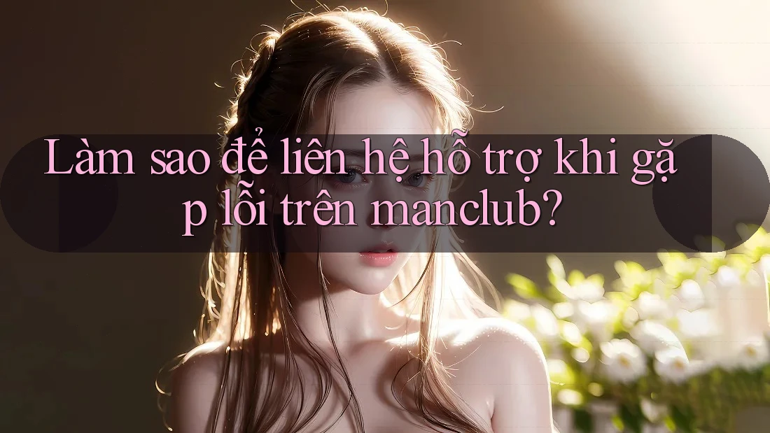 Làm sao để liên hệ hỗ trợ khi gặp lỗi trên manclub?