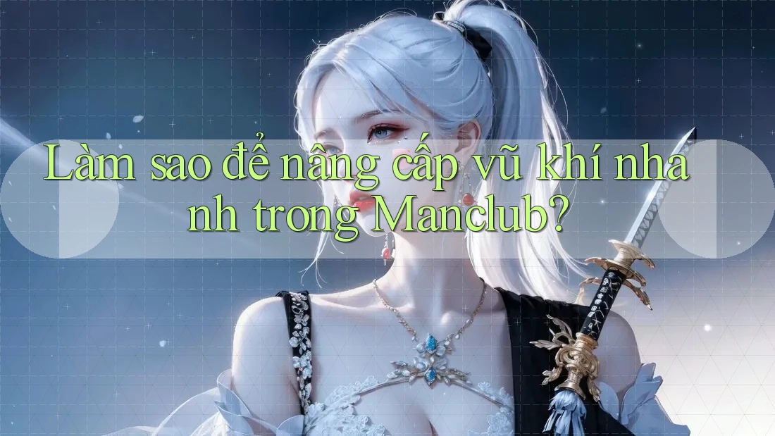 Làm sao để nâng cấp vũ khí nhanh trong Manclub?